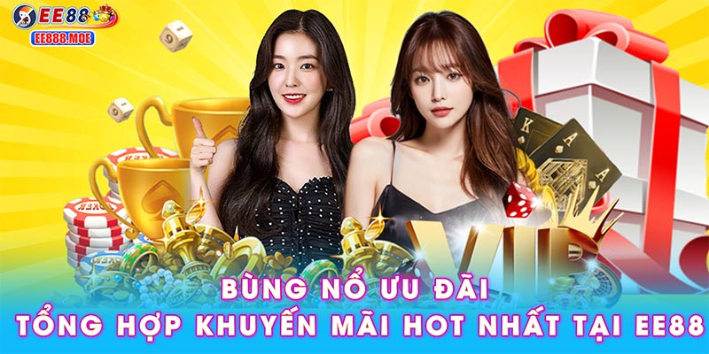 Bùng nổ ưu đãi – Tổng hợp khuyến mãi hot nhất tại EE88